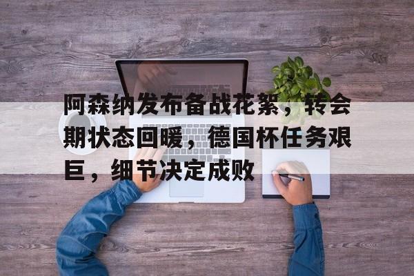 英雄联盟-包含阿森纳发布备战花絮，转会期状态回暖，德国杯任务艰巨，细节决定成败的词条